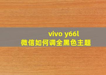 vivo y66l微信如何调全黑色主题